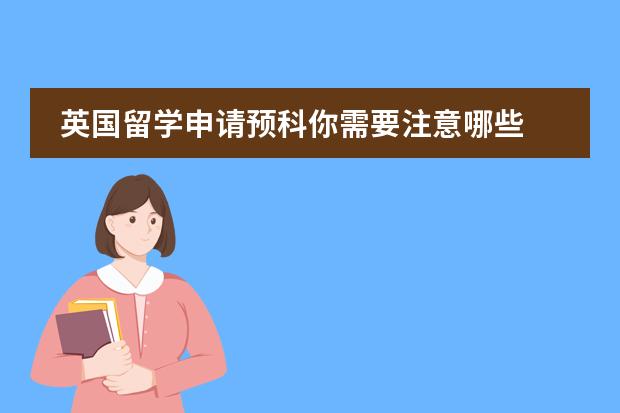 英国留学申请预科你需要注意哪些