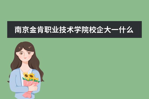 南京金肯职业技术学院校企大一什么时候实习