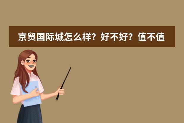 京贸国际城怎么样?好不好?值不值得买?