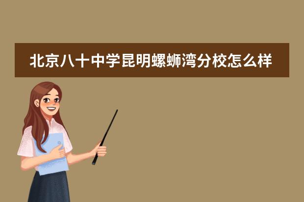 北京八十中学昆明螺蛳湾分校怎么样?与西南大学相比较哪个学校好?
