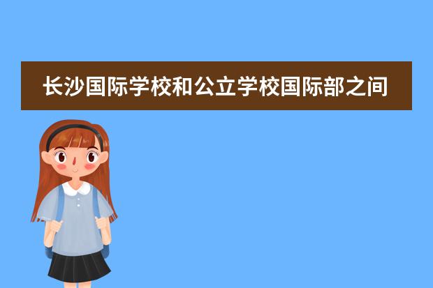 长沙国际学校和公立学校国际部之间的差别在哪里?