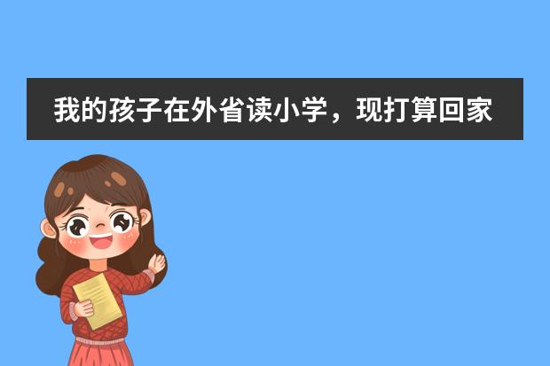 我的孩子在外省读小学,现打算回家读书,请问如何办理具体的转学手续