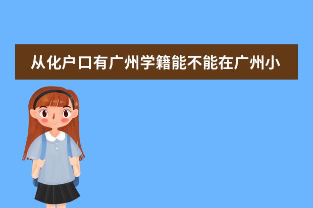 从化户口有广州学籍能不能在广州小升初? 广州的国际学校选择哪所?