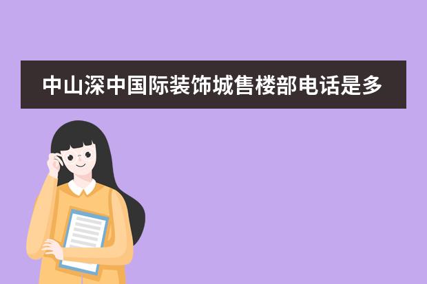 中山深中国际装饰城售楼部电话是多少