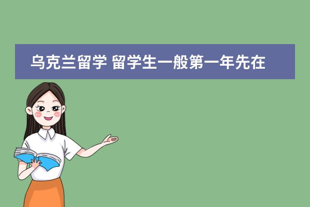 乌克兰留学 留学生一般第一年先在大学预科学习10个月吗？