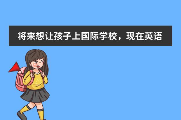 将来想让孩子上国际学校，现在英语比较薄弱，该怎么补习？