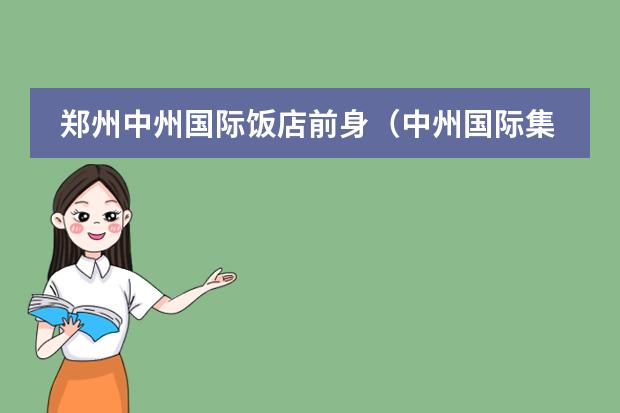 郑州中州国际饭店前身（中州国际集团管理有限公司的集团简介）