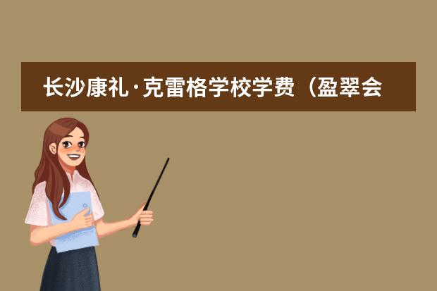 长沙康礼&middot;克雷格学校学费（盈翠会所能否满足长沙市民的国际化高端生活需求？）