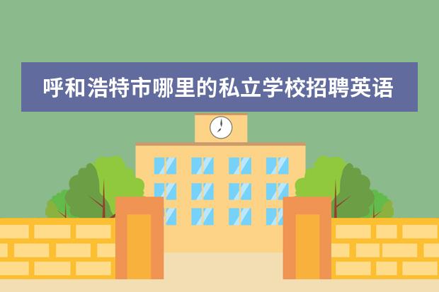 呼和浩特市哪里的私立学校招聘英语教师啊？