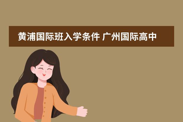 黄浦国际班入学条件 广州国际高中的报读指南