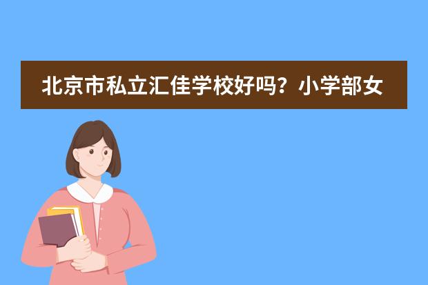 北京市私立汇佳学校好吗?小学部女生校服什么样?。最好有图