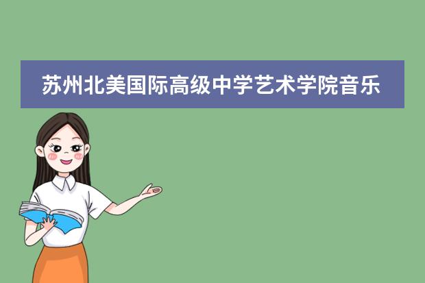 苏州北美国际高级中学艺术学院音乐特长生2024-2025学年招生简章