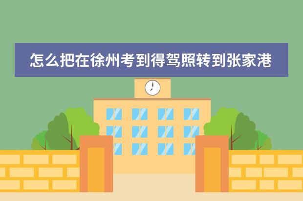 怎么把在徐州考到得驾照转到张家港