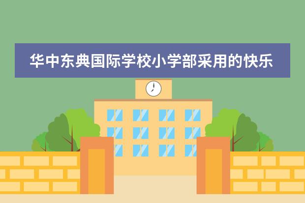 华中东典国际学校小学部采用的快乐教育有什么特点？