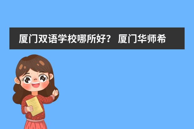 厦门双语学校哪所好？ 厦门华师希平双语学校