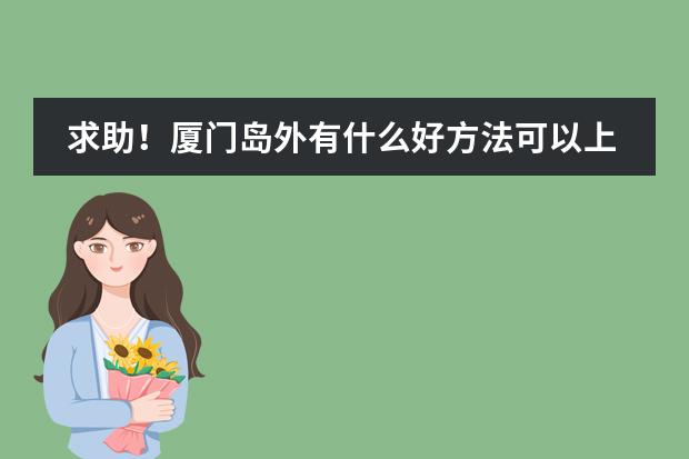 求助!厦门岛外有什么好方法可以上岛内学校的
