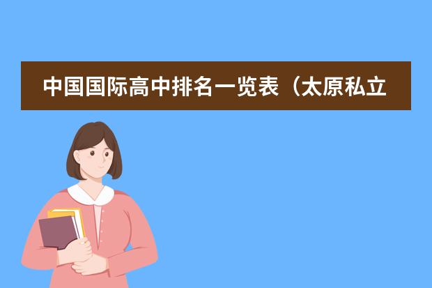 中国国际高中排名一览表（太原私立中学学校排名？）