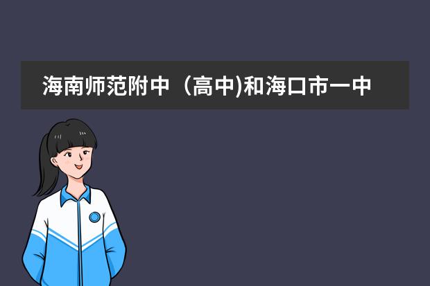 海南师范附中(高中)和海口市一中(高中部)那个好? 海口市第四中学高中部