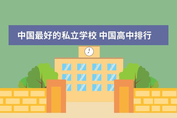 中国最好的私立学校 中国高中排行榜的各省高中十强榜
