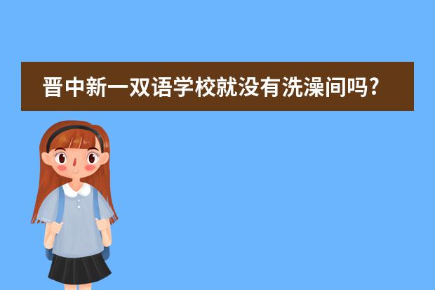 晋中新一双语学校就没有洗澡间吗?