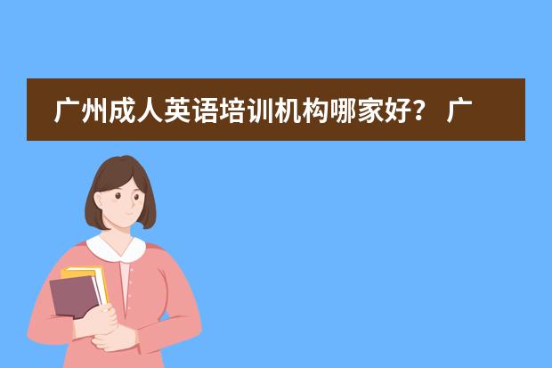 广州成人英语培训机构哪家好？ 广州成人英语培训哪家好，求推荐