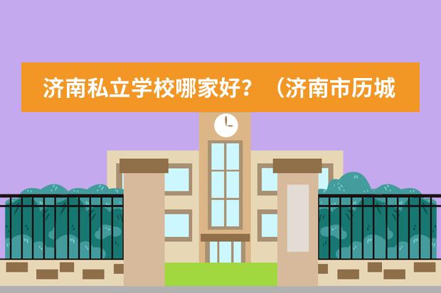 济南私立学校哪家好？（济南市历城双语实验学校历城双语实验办学特色）
