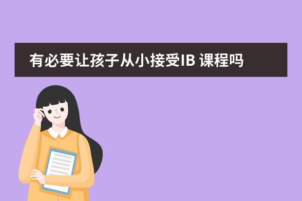 有必要让孩子从小接受IB 课程吗？青岛明德双语怎么样呢？