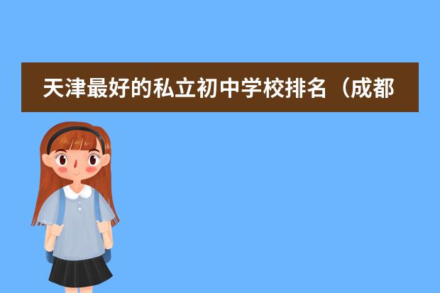 天津最好的私立初中学校排名(成都为明学校国际部入学条件)
