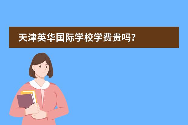 天津英华国际学校学费贵吗？