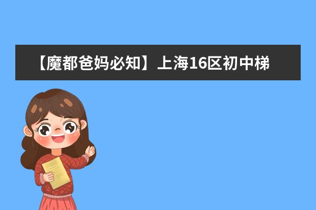 【魔都爸妈必知】上海16区初中梯队排名（上海十大国际学校）