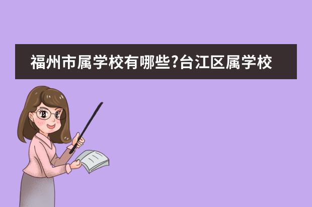 福州市属学校有哪些?台江区属学校有哪些？晋安区属学校有哪些？