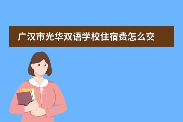 广汉市光华双语学校住宿费怎么交