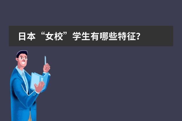 日本&ldquo;女校&rdquo;学生有哪些特征？