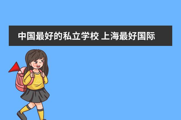 中国最好的私立学校 上海最好国际学校排名