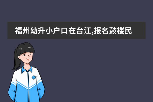 福州幼升小户口在台江,报名鼓楼民办学校选哪个区