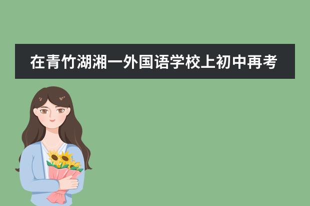 在青竹湖湘一外国语学校上初中再考长沙市一中的升学率是多少????