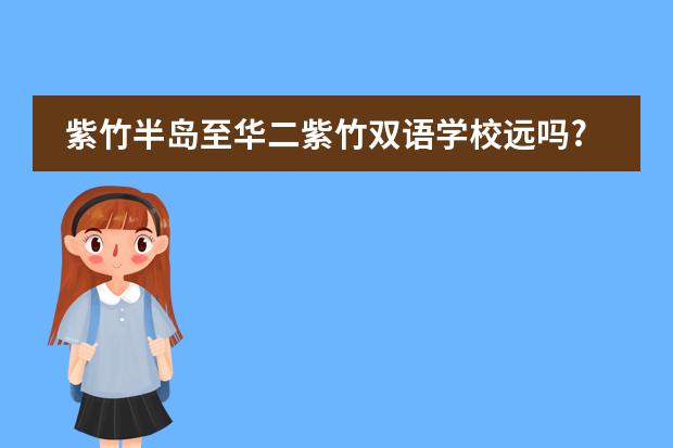 紫竹半岛至华二紫竹双语学校远吗?