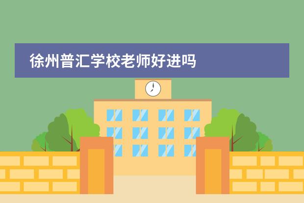 徐州普汇学校老师好进吗