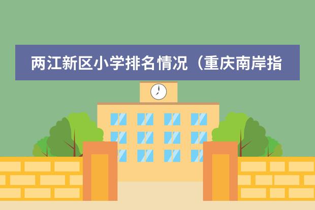 两江新区小学排名情况（重庆南岸指标到校有几次）