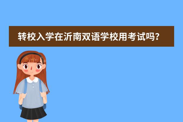 转校入学在沂南双语学校用考试吗？