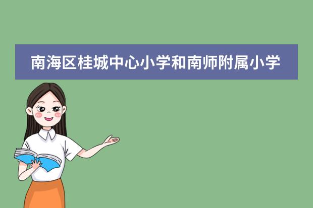 南海区桂城中心小学和南师附属小学哪间好,在南海小学中排名如何?