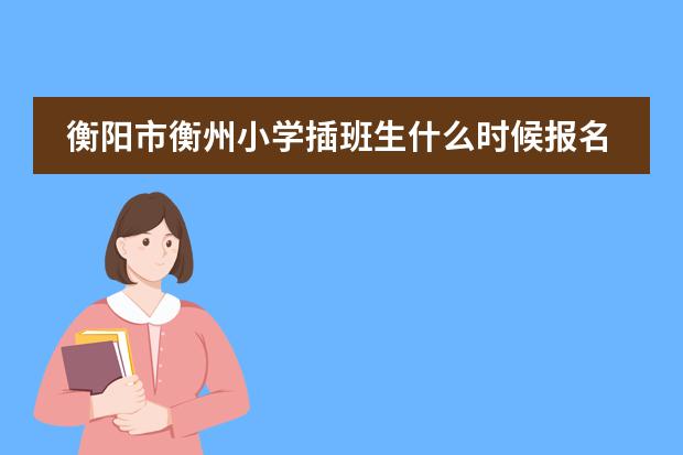 衡阳市衡州小学插班生什么时候报名
