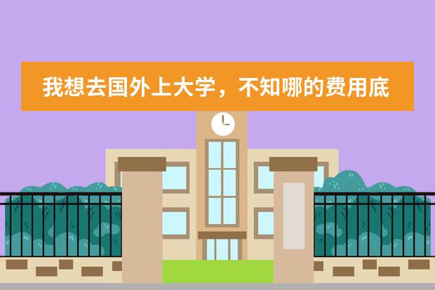 我想去国外上大学,不知哪的费用底一些?(韩国汉阳大学留学预科班费用是怎样的?)