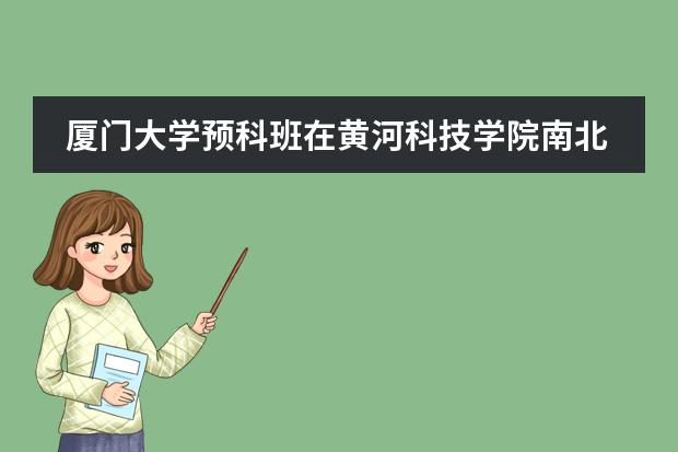 厦门大学预科班在黄河科技学院南北哪个小区,宿舍条件怎么样,男女生宿舍有区别吗?请学哥学姐帮帮忙啦!