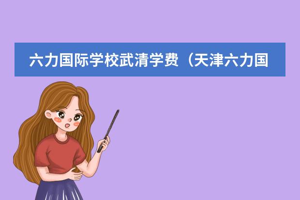 六力国际学校武清学费（天津六力国际学校高中招生要求是啥？）