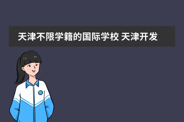 天津不限学籍的国际学校 天津开发区的房价和天津开发区国际学校的老师待遇(答好追加给分）