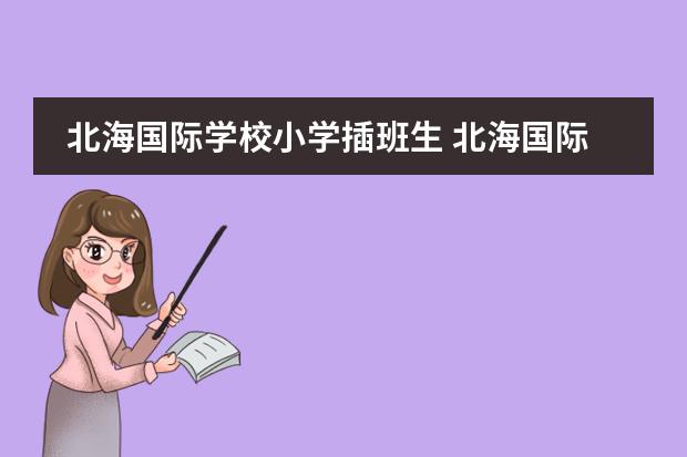北海国际学校小学插班生 北海国际学校一年学费