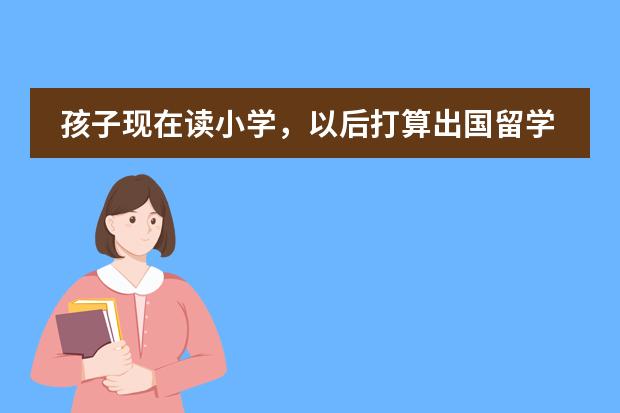 孩子现在读小学，以后打算出国留学，请问该怎么打好基础？