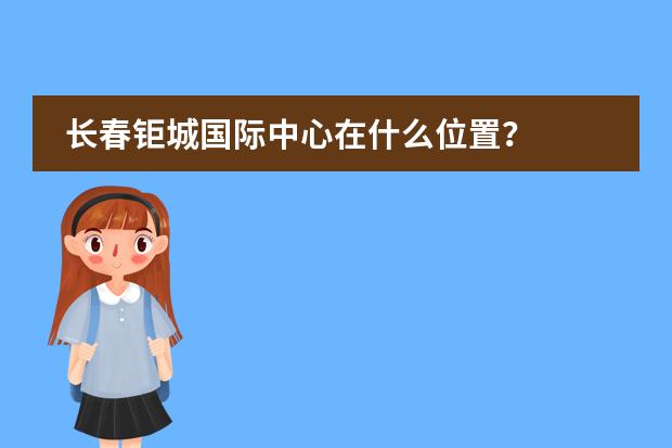 长春钜城国际中心在什么位置？