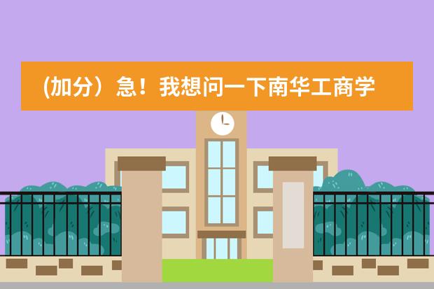 (加分）急！我想问一下南华工商学院怎么样！